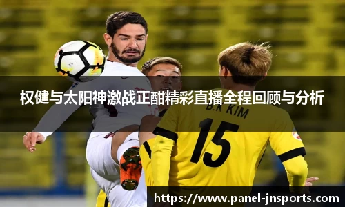 权健与太阳神激战正酣精彩直播全程回顾与分析